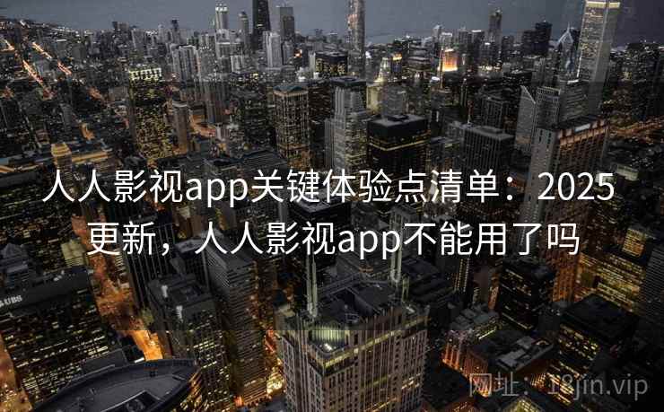 人人影视app关键体验点清单:2025 更新,人人影视app不能用了吗 人人影视app关键体验点清单:2025 更新,人人影视app不能用了吗