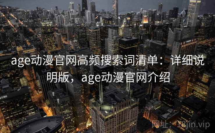 age动漫官网高频搜索词清单：详细说明版，age动漫官网介绍