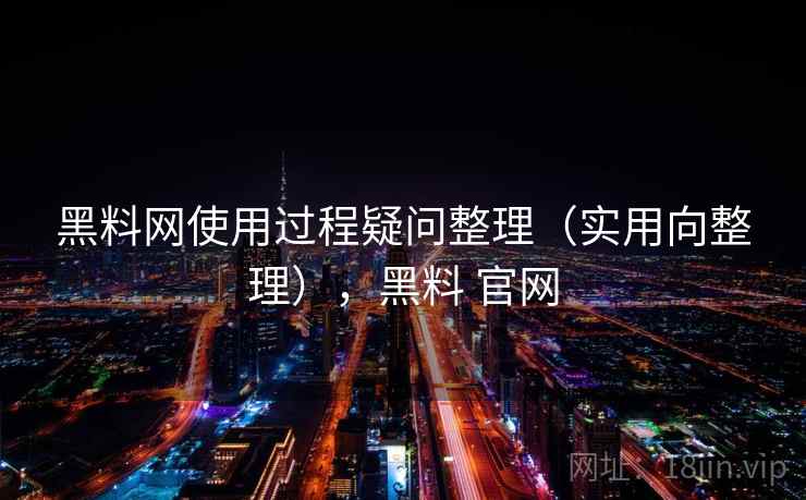 黑料网使用过程疑问整理(实用向整理),黑料 官网 黑料网使用过程疑问整理(实用向整理),黑料 官网