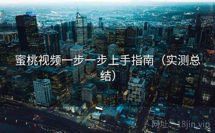 蜜桃视频一步一步上手指南(实测总结) 蜜桃视频一步一步上手指南(实测总结)
