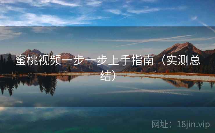 蜜桃视频一步一步上手指南(实测总结) 蜜桃视频一步一步上手指南(实测总结)