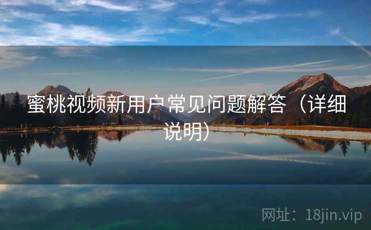 蜜桃视频新用户常见问题解答（详细说明）