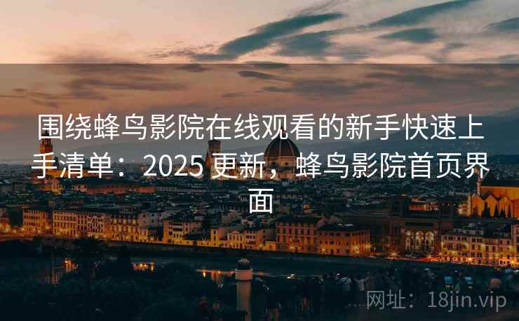 围绕蜂鸟影院在线观看的新手快速上手清单:2025 更新,蜂鸟影院首页界面 围绕蜂鸟影院在线观看的新手快速上手清单:2025 更新,蜂鸟影院首页界面