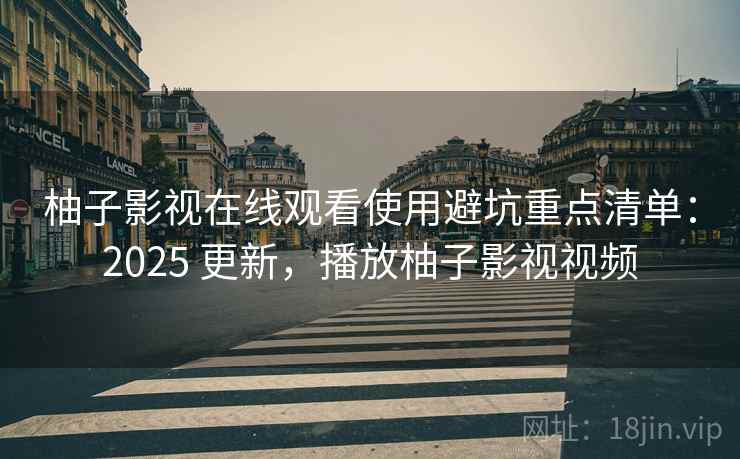 柚子影视在线观看使用避坑重点清单:2025 更新,播放柚子影视视频 柚子影视在线观看使用避坑重点清单:2025 更新,播放柚子影视视频