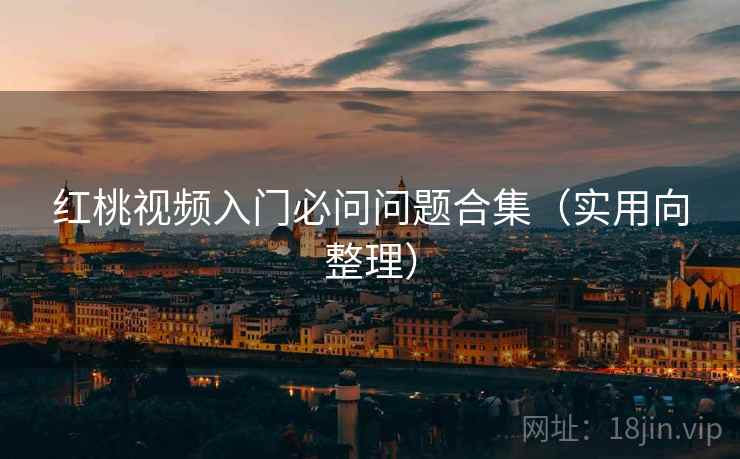 红桃视频入门必问问题合集(实用向整理) 红桃视频入门必问问题合集(实用向整理)