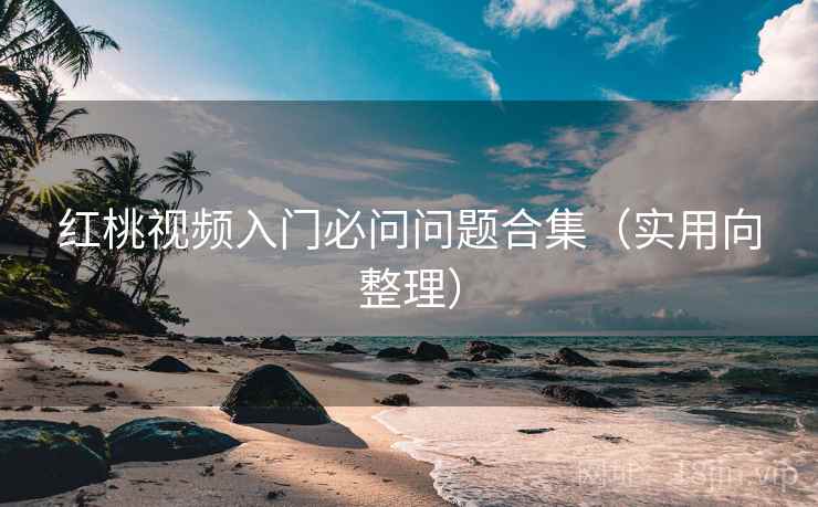 红桃视频入门必问问题合集(实用向整理) 红桃视频入门必问问题合集(实用向整理)