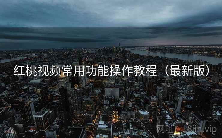 红桃视频常用功能操作教程(最新版) 红桃视频常用功能操作教程(最新版)