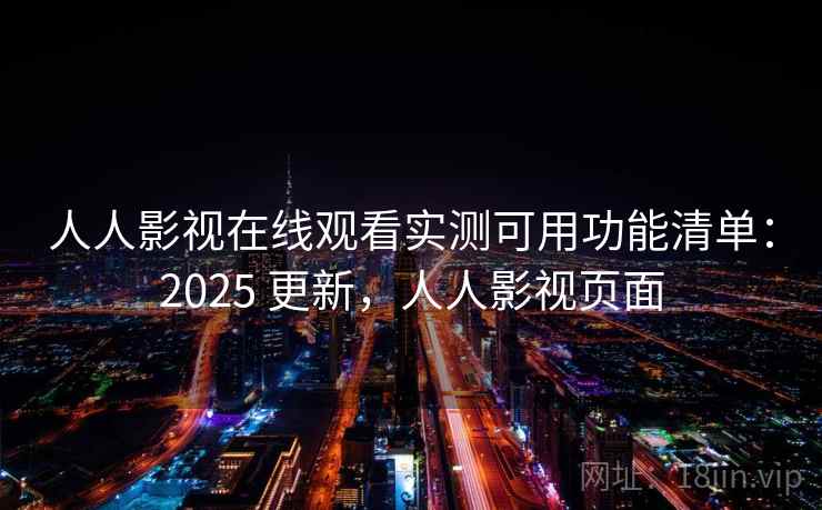 人人影视在线观看实测可用功能清单:2025 更新,人人影视页面 人人影视在线观看实测可用功能清单:2025 更新,人人影视页面