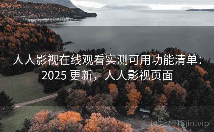 人人影视在线观看实测可用功能清单:2025 更新,人人影视页面 人人影视在线观看实测可用功能清单:2025 更新,人人影视页面