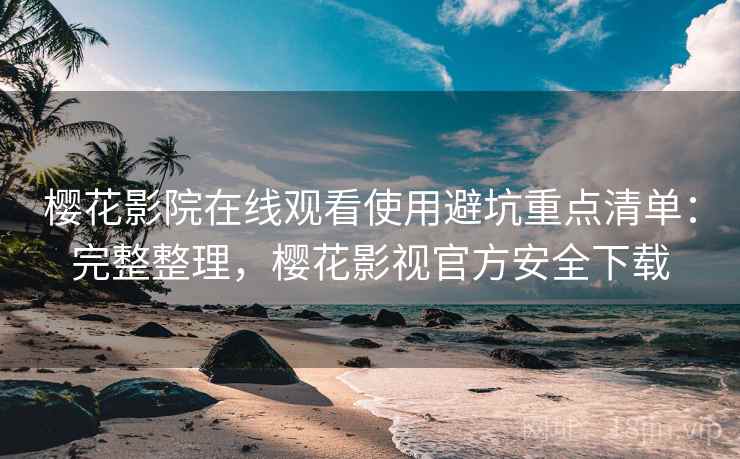 樱花影院在线观看使用避坑重点清单:完整整理,樱花影视官方安全下载 樱花影院在线观看使用避坑重点清单:完整整理,樱花影视官方安全下载