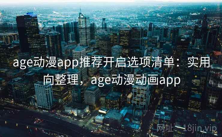 age动漫app推荐开启选项清单：实用向整理，age动漫动画app