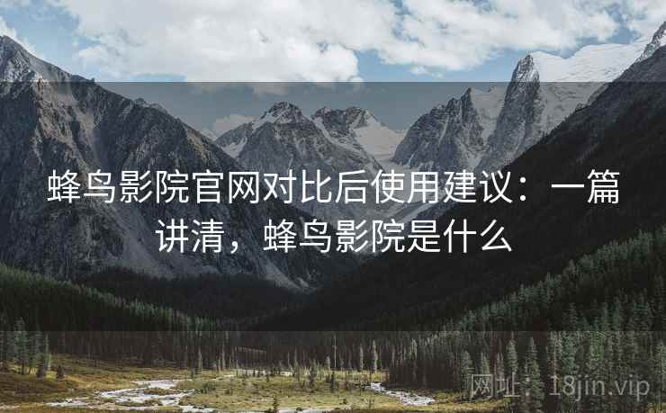 蜂鸟影院官网对比后使用建议：一篇讲清，蜂鸟影院是什么