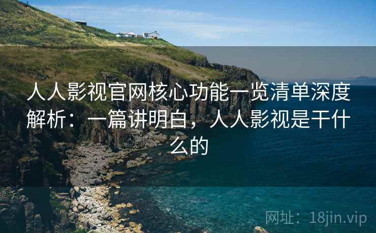 人人影视官网核心功能一览清单深度解析:一篇讲明白,人人影视是干什么的 人人影视官网核心功能一览清单深度解析:一篇讲明白,人人影视是干什么的